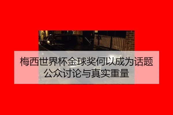 梅西世界杯金球奖何以成为话题 公众讨论与真实重量